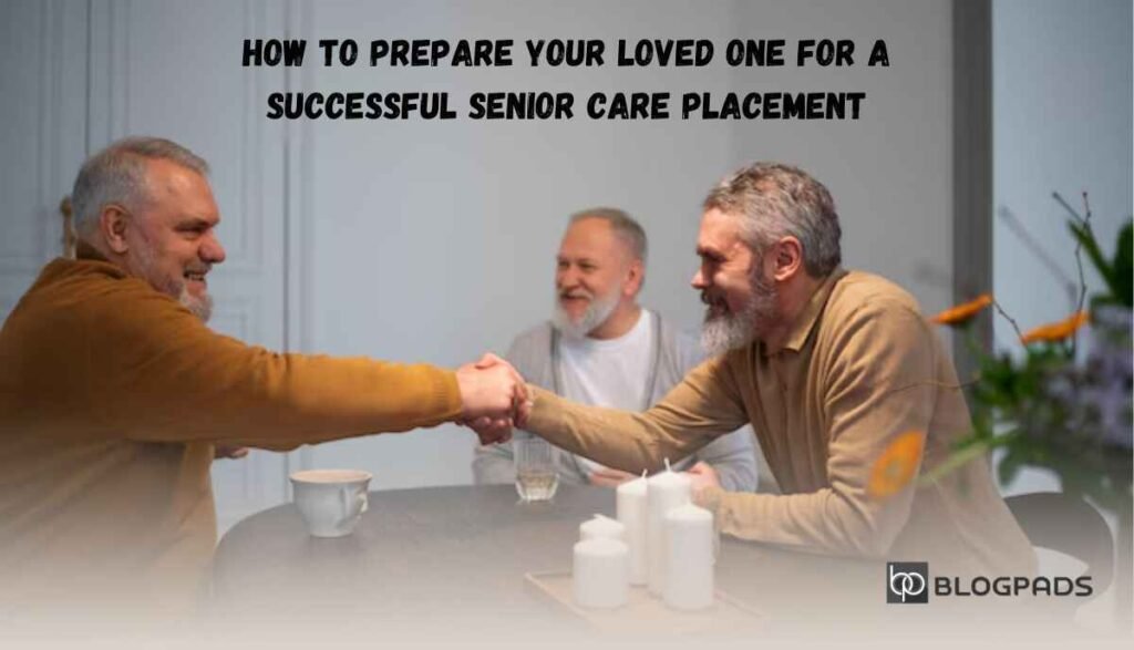 How to Prepare Your Loved One for a Successful Senior Care Placement