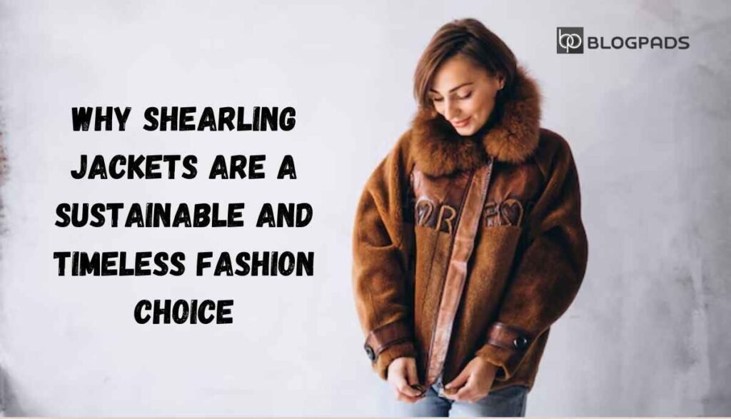 Why Shearling Jackets Are a Sustainable and Timeless Fashion Choice